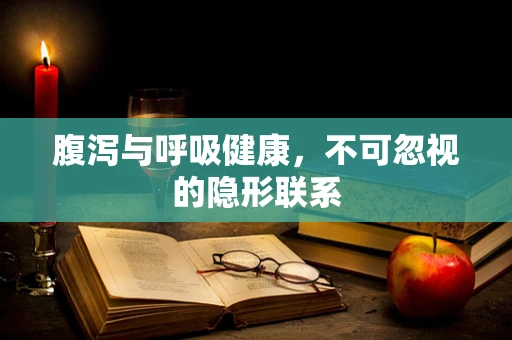 腹泻与呼吸健康，不可忽视的隐形联系