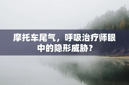 摩托车尾气，呼吸治疗师眼中的隐形威胁？