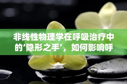 非线性物理学在呼吸治疗中的‘隐形之手’，如何影响呼吸系统动力学？