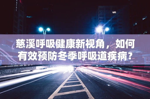 慈溪呼吸健康新视角，如何有效预防冬季呼吸道疾病？