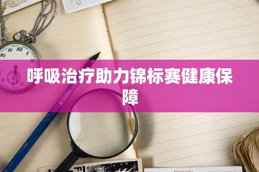 呼吸治疗助力锦标赛健康保障