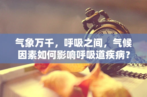气象万千，呼吸之间，气候因素如何影响呼吸道疾病？