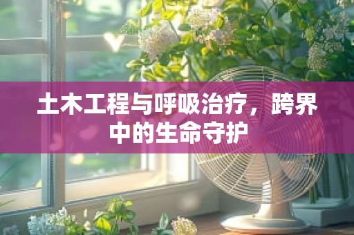 土木工程与呼吸治疗，跨界中的生命守护