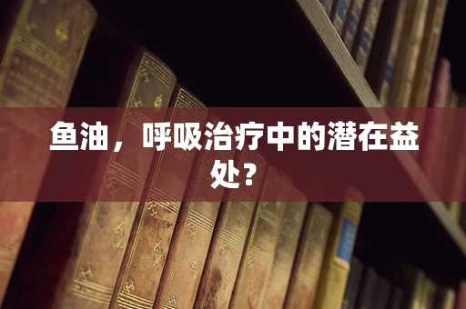 鱼油，呼吸治疗中的潜在益处？
