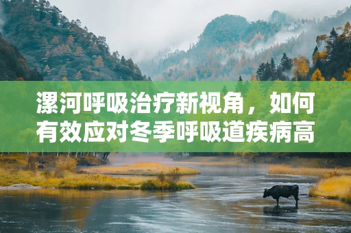漯河呼吸治疗新视角，如何有效应对冬季呼吸道疾病高发期？