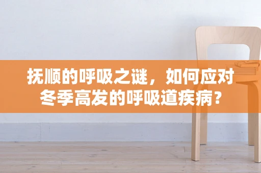 抚顺的呼吸之谜，如何应对冬季高发的呼吸道疾病？