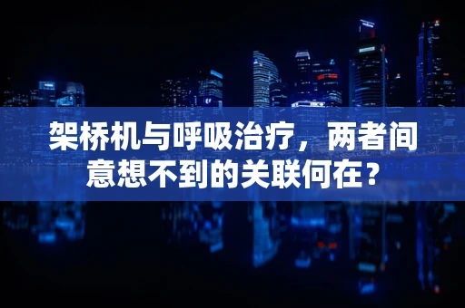 架桥机与呼吸治疗，两者间意想不到的关联何在？