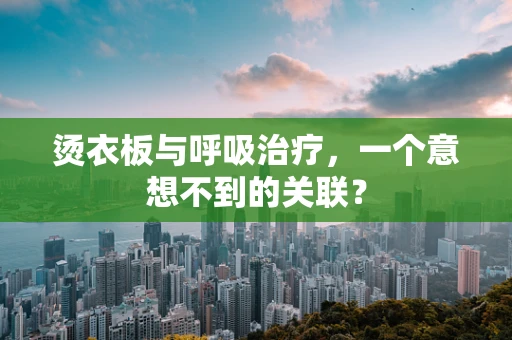 烫衣板与呼吸治疗，一个意想不到的关联？