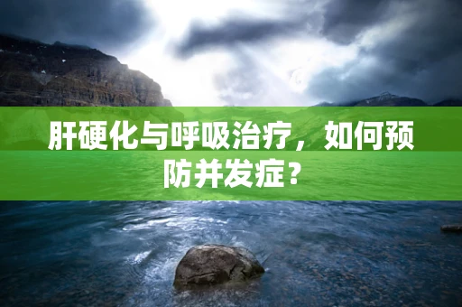 肝硬化与呼吸治疗，如何预防并发症？