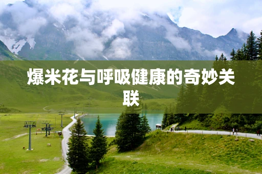 爆米花与呼吸健康的奇妙关联