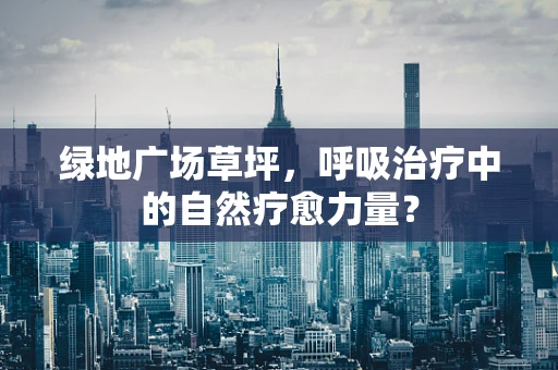 绿地广场草坪，呼吸治疗中的自然疗愈力量？