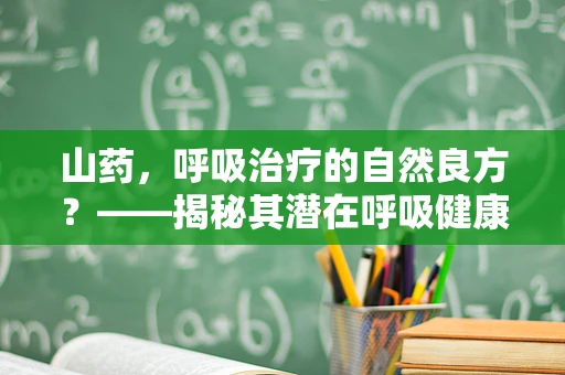 山药，呼吸治疗的自然良方？——揭秘其潜在呼吸健康益处