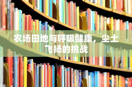 农场田地与呼吸健康，尘土飞扬的挑战