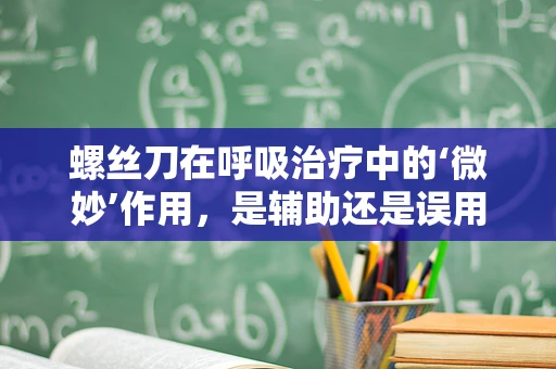 螺丝刀在呼吸治疗中的‘微妙’作用，是辅助还是误用？