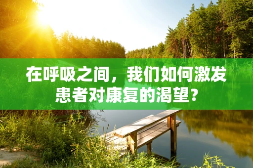 在呼吸之间，我们如何激发患者对康复的渴望？
