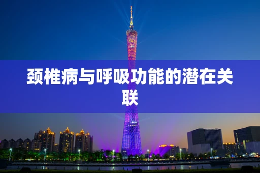 颈椎病与呼吸功能的潜在关联