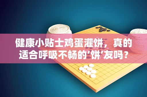 健康小贴士鸡蛋灌饼，真的适合呼吸不畅的‘饼’友吗？