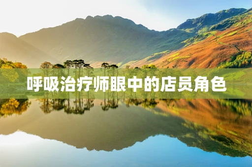 呼吸治疗师眼中的店员角色