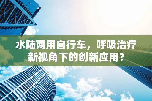 水陆两用自行车，呼吸治疗新视角下的创新应用？