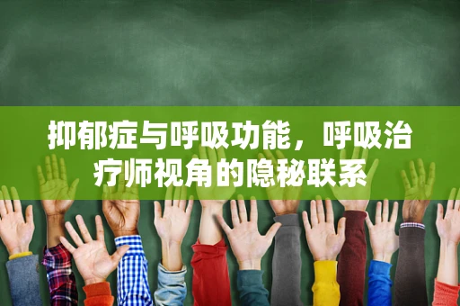 抑郁症与呼吸功能，呼吸治疗师视角的隐秘联系