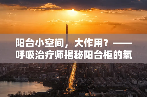 阳台小空间，大作用？——呼吸治疗师揭秘阳台柜的氧气储存奥秘