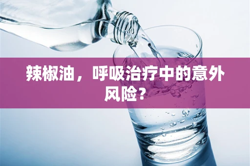 辣椒油，呼吸治疗中的意外风险？