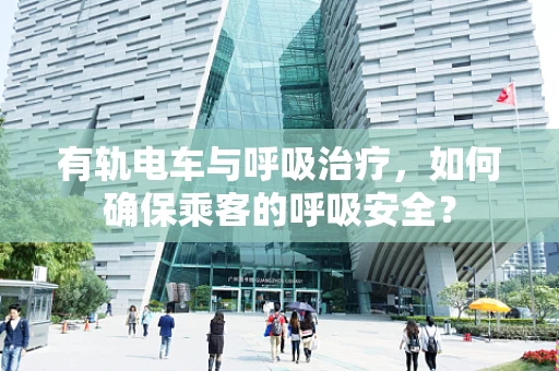 有轨电车与呼吸治疗，如何确保乘客的呼吸安全？