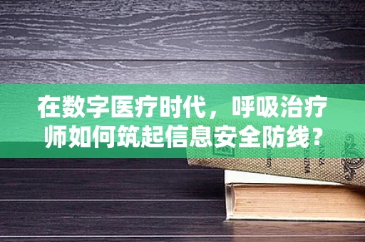 在数字医疗时代，呼吸治疗师如何筑起信息安全防线？