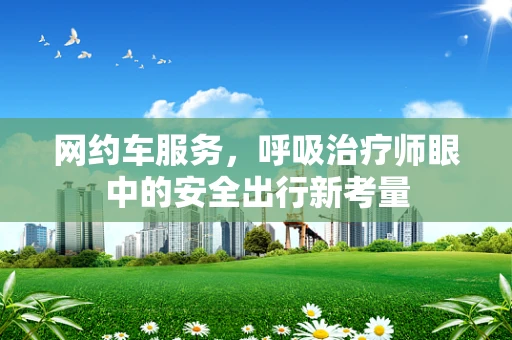 网约车服务，呼吸治疗师眼中的安全出行新考量