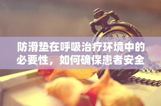 防滑垫在呼吸治疗环境中的必要性，如何确保患者安全？