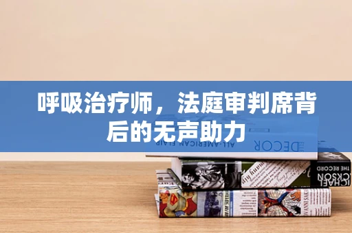 呼吸治疗师，法庭审判席背后的无声助力