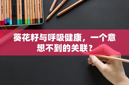 葵花籽与呼吸健康，一个意想不到的关联？