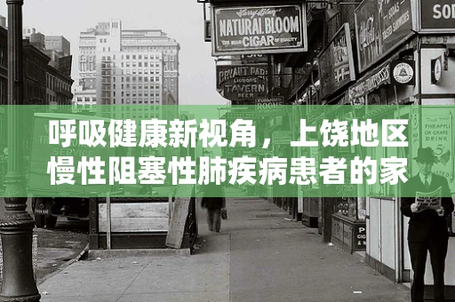 呼吸健康新视角，上饶地区慢性阻塞性肺疾病患者的家庭氧疗现状与挑战