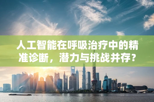 人工智能在呼吸治疗中的精准诊断，潜力与挑战并存？