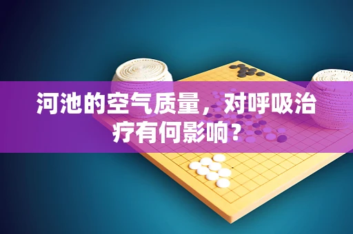 河池的空气质量，对呼吸治疗有何影响？