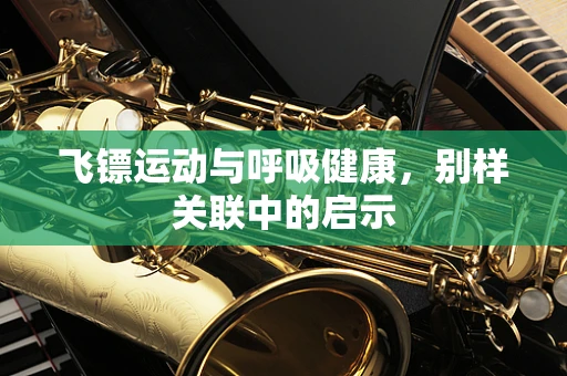 飞镖运动与呼吸健康，别样关联中的启示