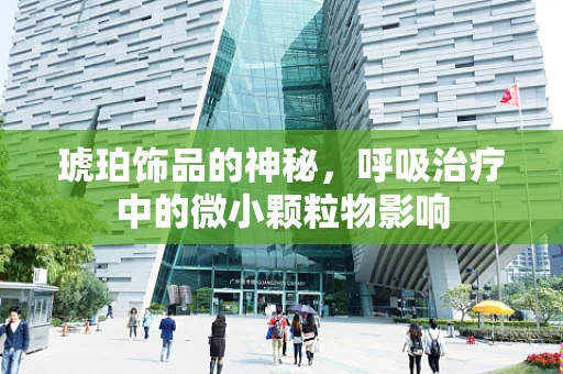 琥珀饰品的神秘，呼吸治疗中的微小颗粒物影响