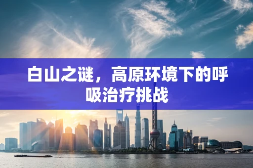 白山之谜，高原环境下的呼吸治疗挑战