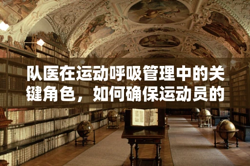 队医在运动呼吸管理中的关键角色，如何确保运动员的呼吸健康？