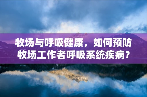 牧场与呼吸健康，如何预防牧场工作者呼吸系统疾病？
