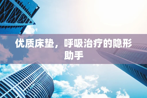 优质床垫，呼吸治疗的隐形助手