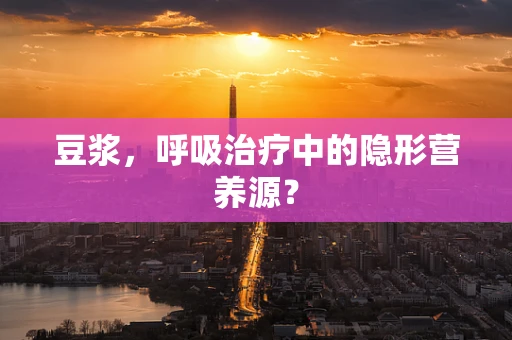 豆浆，呼吸治疗中的隐形营养源？