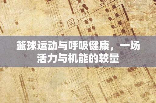 篮球运动与呼吸健康，一场活力与机能的较量