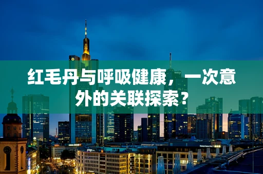 红毛丹与呼吸健康，一次意外的关联探索？