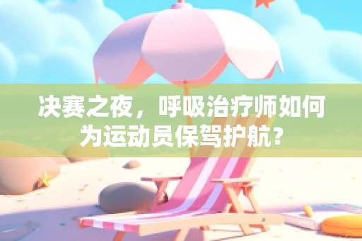 决赛之夜，呼吸治疗师如何为运动员保驾护航？