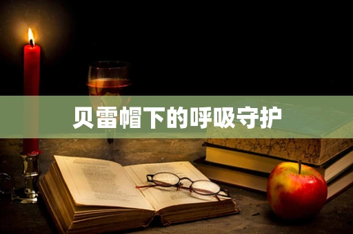 贝雷帽下的呼吸守护