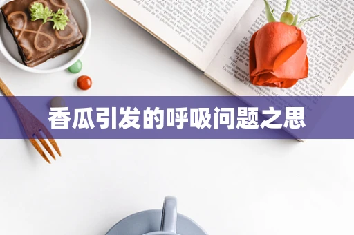 香瓜引发的呼吸问题之思