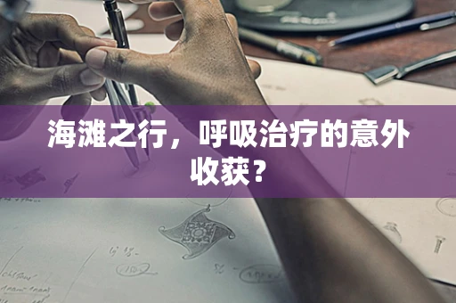 海滩之行，呼吸治疗的意外收获？