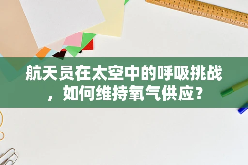 航天员在太空中的呼吸挑战，如何维持氧气供应？
