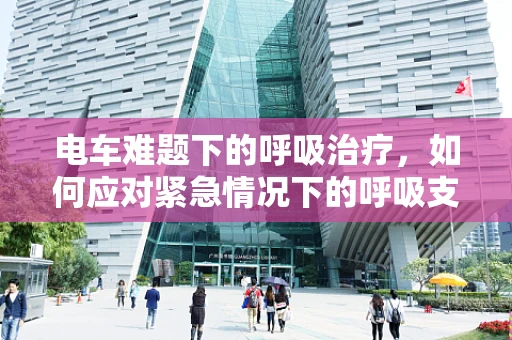 电车难题下的呼吸治疗，如何应对紧急情况下的呼吸支持？